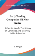 Early Trading Companies Of New France: A Contribution To The History Of Commerce And Discovery In North America