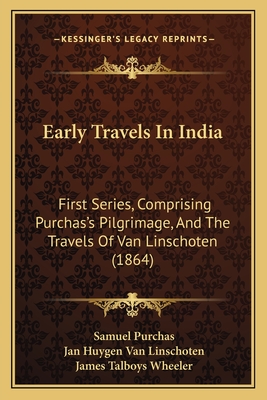 Early Travels In India: First Series, Comprising Purchas's Pilgrimage, And The Travels Of Van Linschoten (1864) - Purchas, Samuel, and Van Linschoten, Jan Huygen, and Wheeler, James Talboys (Foreword by)