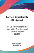 Earnest Christianity Illustrated: Or Selections From The Journal Of The Reverend James Caughey (1855)