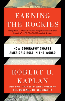 Earning the Rockies: How Geography Shapes America's Role in the World - Kaplan, Robert D