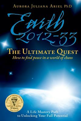 Earth 2012-33: The Ultimate Quest: How To Find Peace in a World of Chaos - Ariel Phd, Aurora Juliana