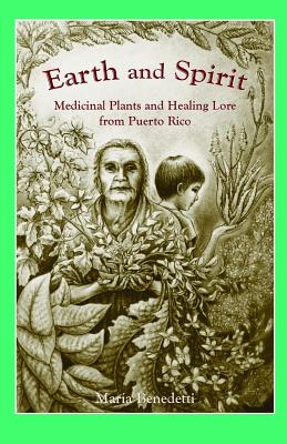 Earth and Spirit: Medicinal Plants and Healing Lore from Puerto Rico - Benedetti, Maria