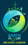 Earth Hour - A Brief History and Celebration: Inc. Bonus Section of 100+ Interesting Facts and Trivia