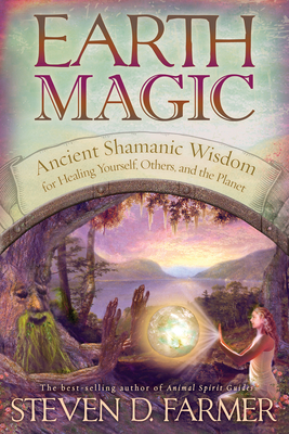 Earth Magic: Ancient Shamanic Wisdom for Healing Yourself, Others, and the Planet - Farmer, Steven D