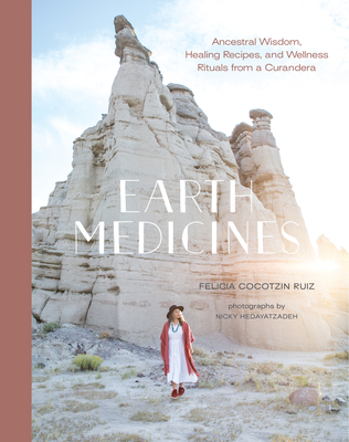 Earth Medicines: Ancestral Wisdom, Healing Recipes, and Wellness Rituals from a Curandera - Ruiz, Felicia Cocotzin