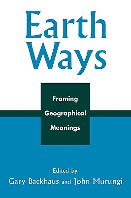 Earth Ways: Framing Geographical Meanings - Backhaus, Gary (Editor), and Murungi, John (Editor), and Dasgupta, Deepanwita (Contributions by)