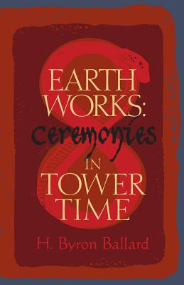 Earth Works: Ceremonies in Tower Time - Ballard, H Byron