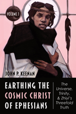 Earthing the Cosmic Christ of Ephesians-The Universe, Trinity, and Zhiyi's Threefold Truth, Volume 1 - Keenan, John P, and Keenan, Linda Klepinger (Editor)