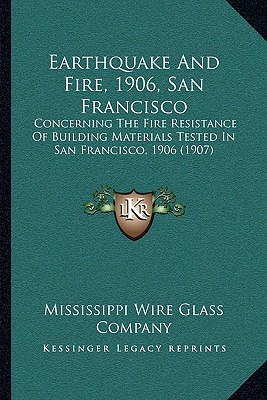 Earthquake And Fire, 1906, San Francisco: Concerning The Fire Resistance Of Building Materials Tested In San Francisco, 1906 (1907) - Mississippi Wire Glass Company