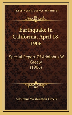 Earthquake in California, April 18, 1906: Special Report of Adolphus W. Greely (1906) - Greely, Adolphus Washington