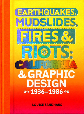 Earthquakes, Mudslides, Fires & Riots: California and Graphic Design, 1936-1986 - Sandhaus, Louise (Contributions by), and Wild, Lorraine (Contributions by), and Gonzales Crisp, Denise (Contributions by)