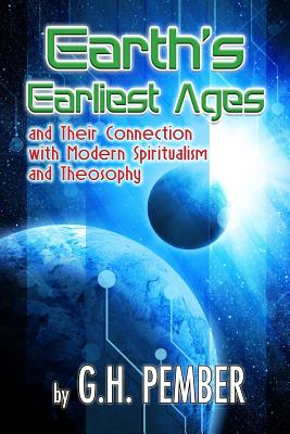 Earth's Earliest Ages: and their Connection with Modern Spiritualism and Theosophy - Pember, G H