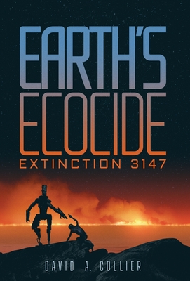 Earth's Ecocide: Extinction 3147 - Collier, David a