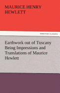 Earthwork Out of Tuscany Being Impressions and Translations of Maurice Hewlett