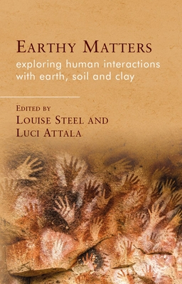 Earthy Matters: Exploring Human Interactions with Earth, Soil and Clay - Steel, Louise (Editor), and Attala, Luci (Editor)