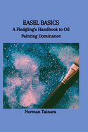 Easel Basics: A Fledgling's Handbook to Oil Painting Dominance