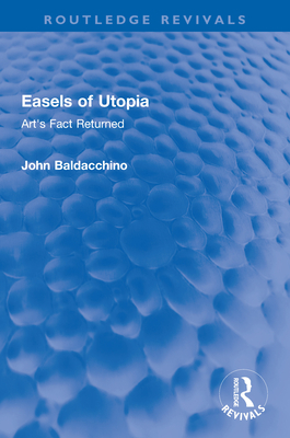 Easels of Utopia: Art's Fact Returned - Baldacchino, John