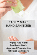 Easily Make Hand Sanitizer: Wipes And Hand Sanitizers Work, Approved Formulation Of Hand Sanitizers: Hand Sanitizer Recipe With Aloe Vera Gel