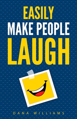 Easily Make People Laugh: How to Build Self-Confidence and Improve Your Humor - Williams, Dana