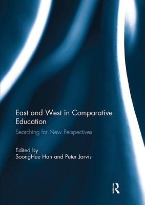 East and West in Comparative Education: Searching for New Perspectives - Han, Soong Hee (Editor), and Jarvis, Peter (Editor)