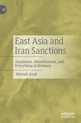 East Asia and Iran Sanctions: Assistance, Abandonment, and Everything in Between - Azad, Shirzad