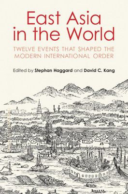 East Asia in the World: Twelve Events That Shaped the Modern International Order - Haggard, Stephan (Editor), and Kang, David C. (Editor)