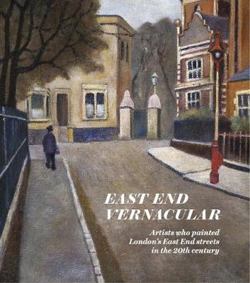 East End Vernacular: Artists Who Painted London's East End Streets in the 20th Century - The Gentle Author (Editor)