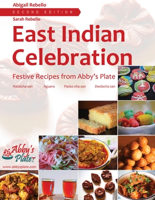 East Indian Celebration: Festive Recipes from Abby's Plate: Festive Recipes from Abby's Plate: Festive Recipes from Abby's Plate - Rebello, Abigail, and Rebello, Sarah (Contributions by)