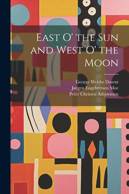 East o' the sun and West o' the Moon - Asbjrnsen, Peter Christen, and Moe, Jrgen Engebretsen, and Dasent, George Webbe