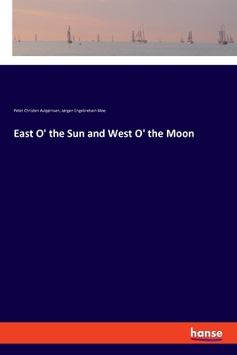 East O' the Sun and West O' the Moon - Asbjrnsen, Peter Christen, and Moe, Jrgen Engebretsen