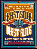 East Side, West Side: Tales of New York Sporting Life, 1910-1960 - Ritter, Lawrence S, and Thorn, John (Foreword by)