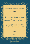 Eastern Bengal and Assam Police Manual, Vol. 4: Prepared by the Inspector General of Police Under the Orders of the Government of Eastern Bengal and Assam in 1911; Court Office (Classic Reprint)