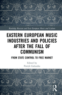 Eastern European Music Industries and Policies After the Fall of Communism: From State Control to Free Market