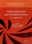 Eastern India in the Late Nineteenth Century: Part I: 1860s-1870s -- Documents on Economic History of British Rule in India, 1858-1947 - Bagchi, Amiya Kumar, and Bandopadhyay, Arun