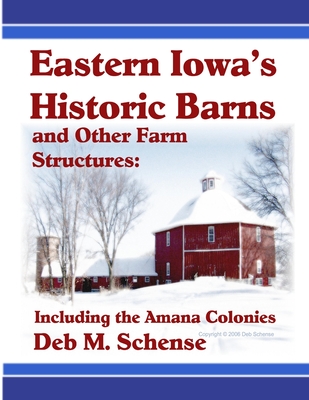 Eastern Iowa's Historic Barns and Other Farm Structures: Including the Amana Colonies - Schense, Deb