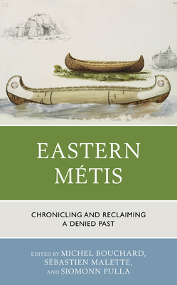 Eastern Mtis: Chronicling and Reclaiming a Denied Past - Bouchard, Michel (Editor), and Malette, Sbastien (Editor), and Pulla, Siomonn (Editor)