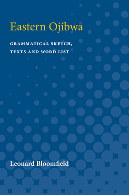 Eastern Ojibwa: Grammatical Sketch, Texts and Word List - Bloomfield, Leonard