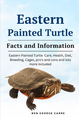 Eastern Painted Turtle: Eastern painted turtle care, health, diet, breeding, cages, pro's and cons and lots more included - Carre, Ben George