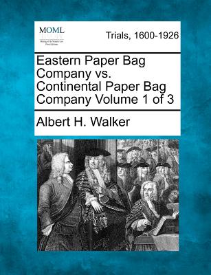 Eastern Paper Bag Company vs. Continental Paper Bag Company Volume 1 of 3 - Walker, Albert H