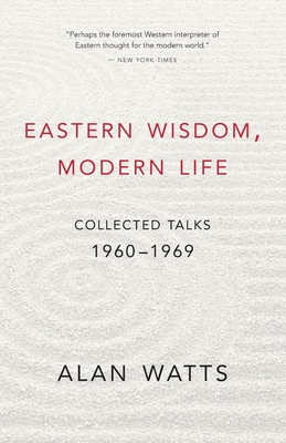 Eastern Wisdom, Modern Life: Collected Talks: 1960-1969 - Watts, Alan