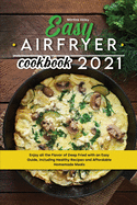 Easy Air Fryer Cookbook 2021: Enjoy all the Flavor of Deep Fried with an Easy Guide, Including Healthy Recipes and Affordable Homemade Meals