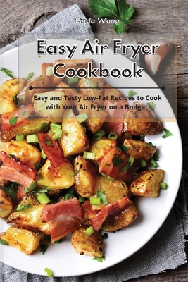 Easy Air Fryer Cookbook: Easy and Tasty Low-Fat Recipes to Cook with Your Air Fryer on a Budget - Wang, Linda