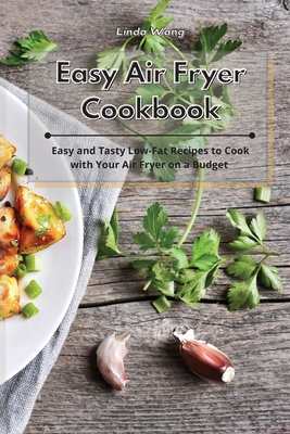 Easy Air Fryer Cookbook: Easy and Tasty Low-Fat Recipes to Cook with Your Air Fryer on a Budget - Wang, Linda