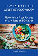 Easy and Delicious Air Fryer Cookbook: Flavorful Air Fryer Recipes for Any Taste and Occasion