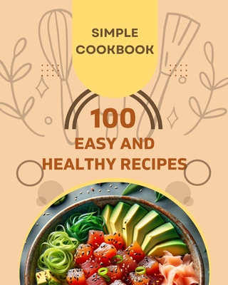 Easy and Healthy Recipes Cookbook: 100 Quick and Delicious Recipes for a Healthier You - Divine, Camely R