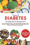 Easy and Healthy Type 2 Diabetes Cookbook for Beginners: The Essential Guide to Managing Blood Sugar with Simple, Delicious Recipes and a Customizable Meal Plan for the Newly Diagnosed
