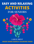 Easy and Relaxing Activities for Seniors Mazes Word Search Coloring Pages: Big and Large Print Puzzle Book - Gift for Adult People with Dementia Alzheimer Arthritis and Elderly Women and Men