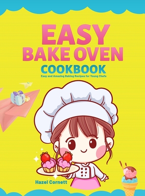 Easy Bake Oven Cookbook: Easy and Amazing Baking Recipes for Young Chefs - Cornett, Hazel