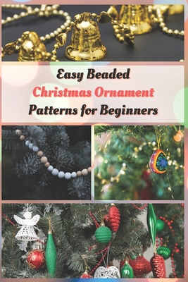 Easy Beaded Christmas Ornament Patterns for Beginners: How to Make Stunning Beaded Ornaments for Christmas - Taylor, Jessie