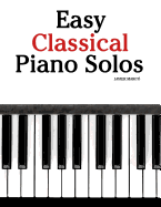 Easy Classical Piano Solos: Featuring Music of Bach, Mozart, Beethoven, Brahms and Others.